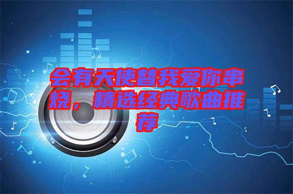 會有天使替我愛你串燒，精選經典歌曲推薦
