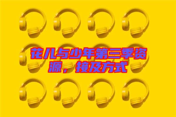 花兒與少年第三季資源，接及方式