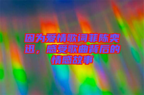 因?yàn)閻?ài)情歌詞菲陳奕迅，感受歌曲背后的情感故事