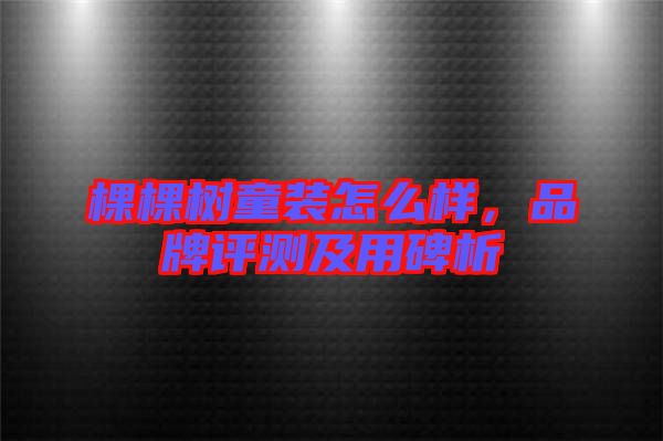 棵棵樹童裝怎么樣，品牌評測及用碑析