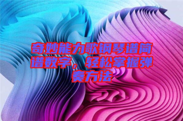 奇妙能力歌鋼琴譜簡(jiǎn)譜數(shù)字，輕松掌握彈奏方法