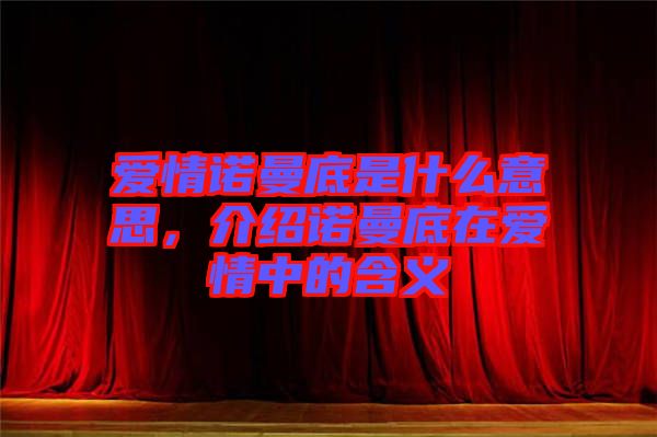 愛情諾曼底是什么意思，介紹諾曼底在愛情中的含義