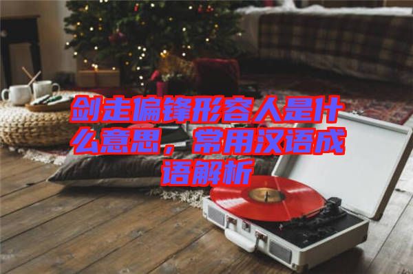 劍走偏鋒形容人是什么意思，常用漢語成語解析
