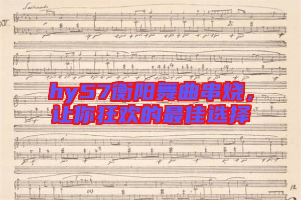 hy57衡陽舞曲串燒，讓你狂歡的最佳選擇