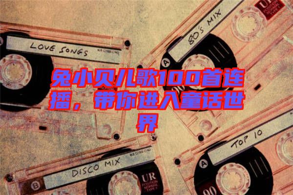 兔小貝兒歌100首連播，帶你進入童話世界