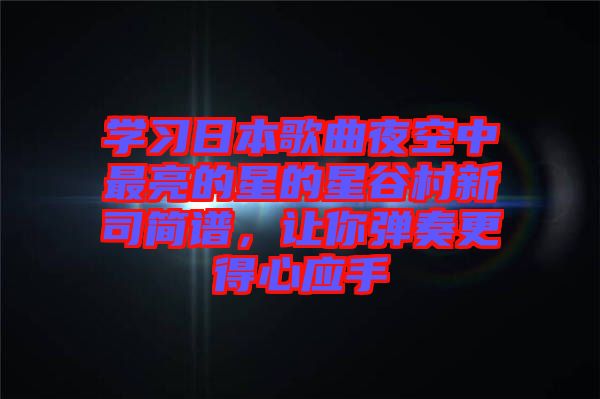 學習日本歌曲夜空中最亮的星的星谷村新司簡譜，讓你彈奏更得心應(yīng)手