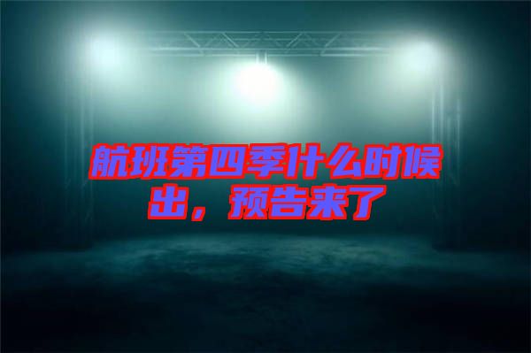 航班第四季什么時(shí)候出，預(yù)告來了