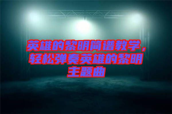 英雄的黎明簡譜教學(xué)，輕松彈奏英雄的黎明主題曲