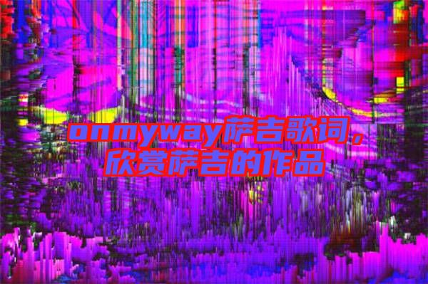 onmyway薩吉歌詞，欣賞薩吉的作品