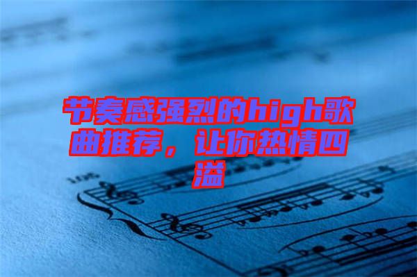 節奏感強烈的high歌曲推薦，讓你熱情四溢