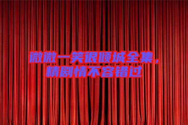 微微一笑很傾城全集，精劇情不容錯過