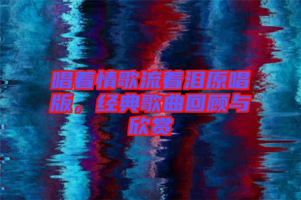唱著情歌流著淚原唱版，經典歌曲回顧與欣賞