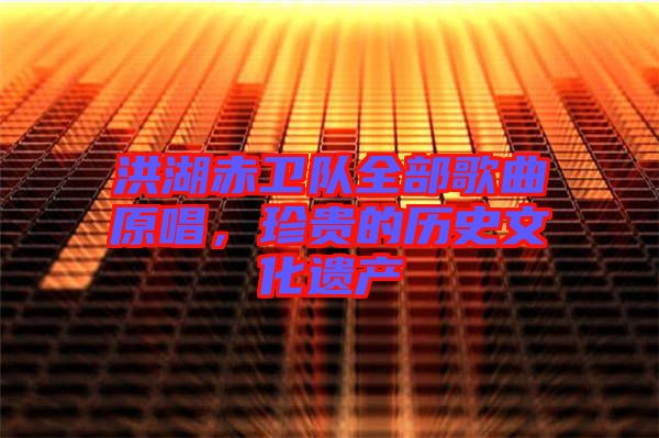 洪湖赤衛(wèi)隊全部歌曲原唱，珍貴的歷史文化遺產(chǎn)