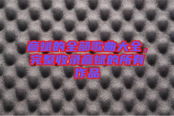 彥斌的全部歌曲大全，完整收錄彥斌的所有作品