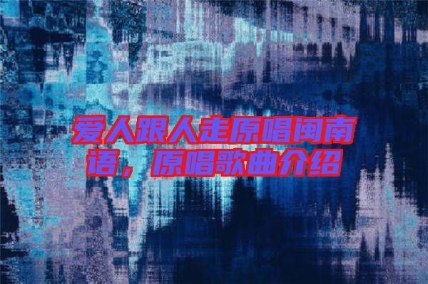 愛人跟人走原唱閩南語，原唱歌曲介紹