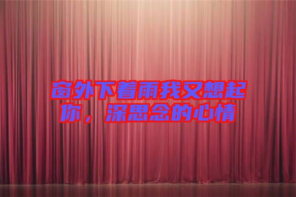 窗外下著雨我又想起你，深思念的心情