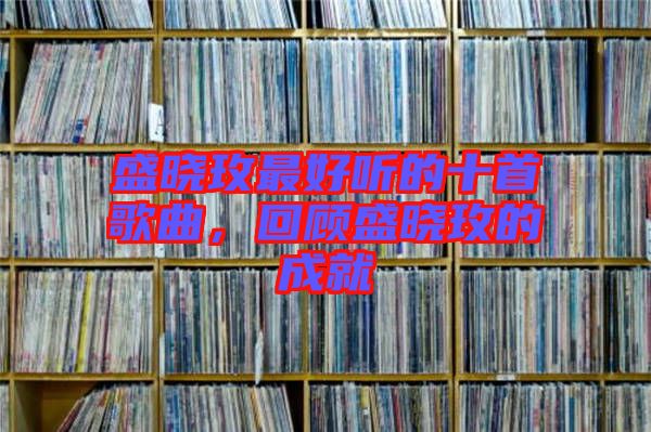 盛曉玫最好聽的十首歌曲，回顧盛曉玫的成就