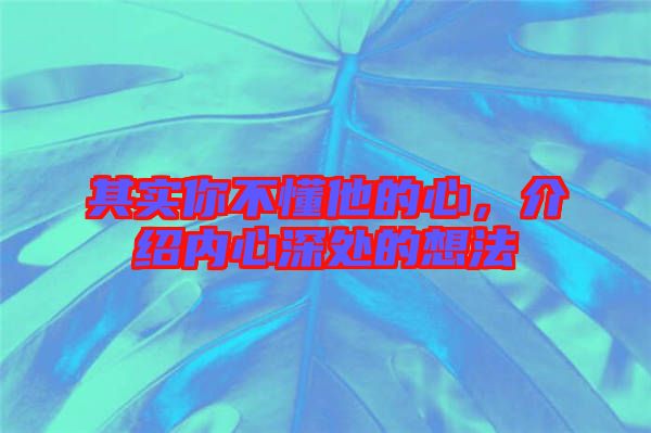 其實你不懂他的心，介紹內心深處的想法
