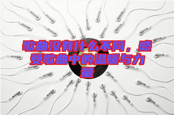 歌曲沒有什么不同，感受歌曲中的溫暖與力量