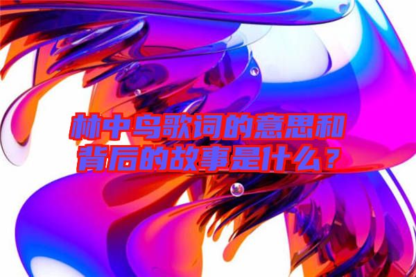林中鳥歌詞的意思和背后的故事是什么？