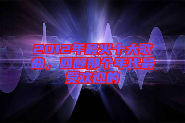 2012年最火十大歌曲，回顧那個年代最受歡迎的
