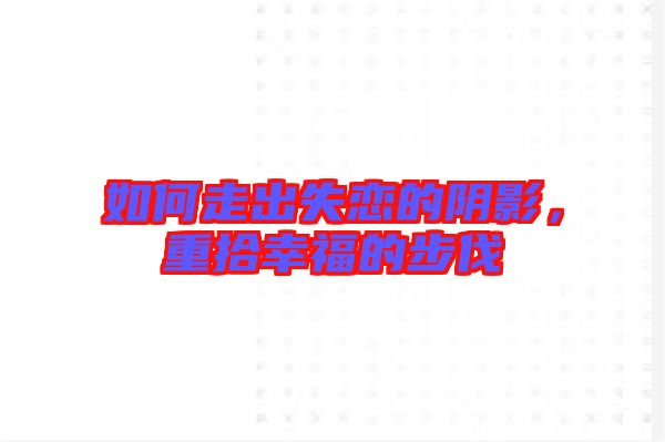 如何走出失戀的陰影，重拾幸福的步伐