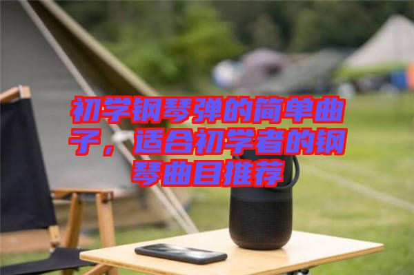 初學(xué)鋼琴彈的簡(jiǎn)單曲子，適合初學(xué)者的鋼琴曲目推薦