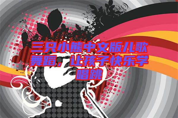 三只小熊中文版兒歌舞蹈，讓孩子快樂學(xué)唱跳