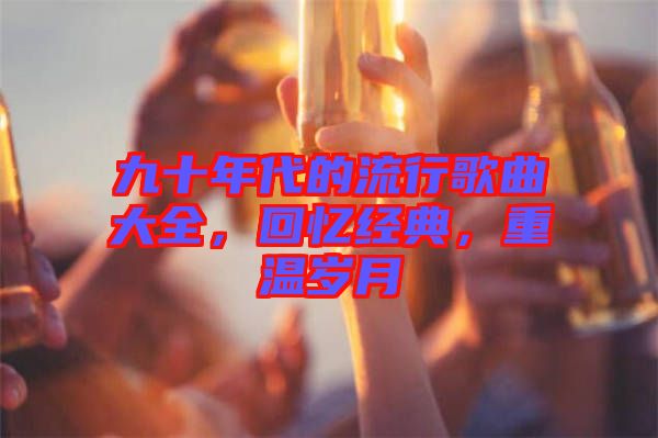 九十年代的流行歌曲大全，回憶經典，重溫歲月