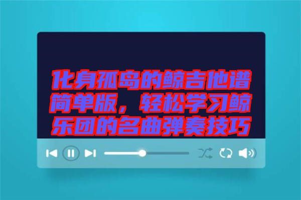 化身孤島的鯨吉他譜簡單版，輕松學習鯨樂團的名曲彈奏技巧