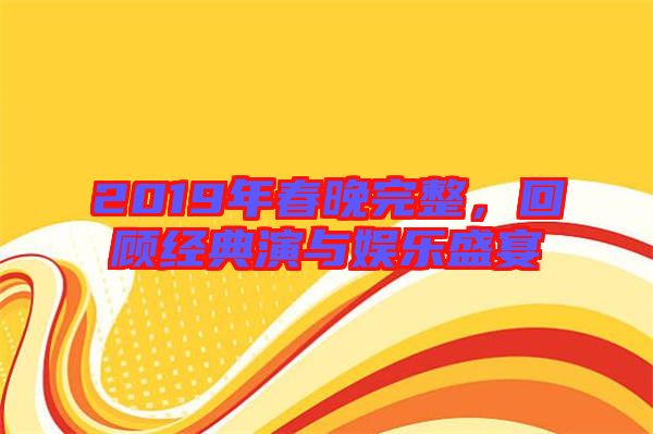 2019年春晚完整，回顧經典演與娛樂盛宴