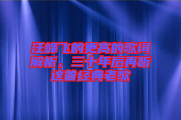 汪峰飛的更高的歌詞解析，三十年后再聽這首經(jīng)典老歌