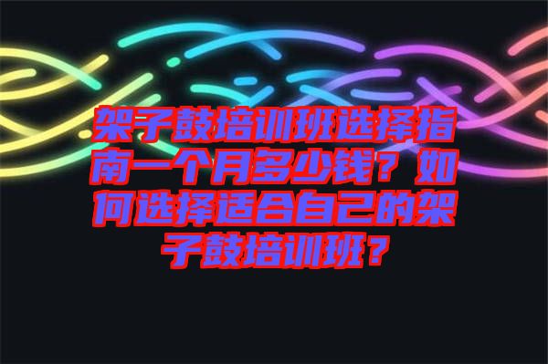架子鼓培訓班選擇指南一個月多少錢？如何選擇適合自己的架子鼓培訓班？