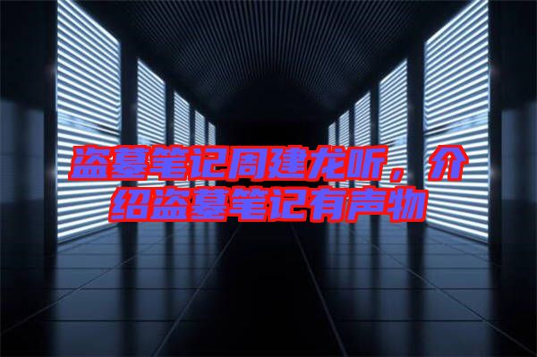 盜墓筆記周建龍聽，介紹盜墓筆記有聲物