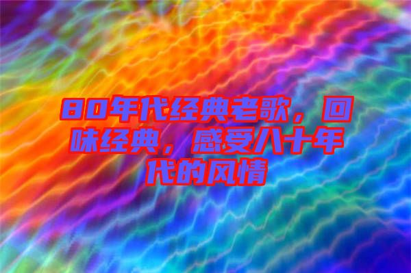 80年代經(jīng)典老歌，回味經(jīng)典，感受八十年代的風(fēng)情