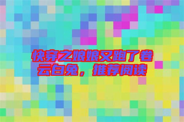 快穿之娘娘又跑了卷云白兔，推薦閱讀