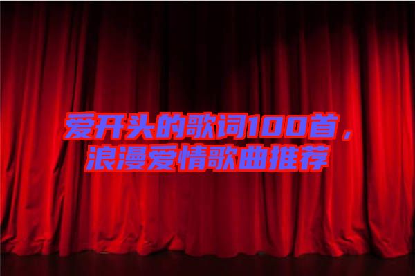 愛開頭的歌詞100首，浪漫愛情歌曲推薦