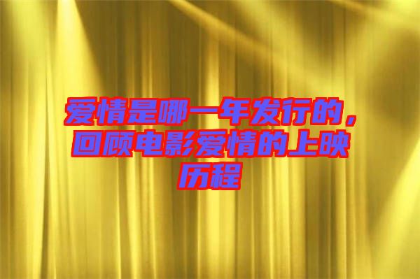 愛情是哪一年發行的，回顧電影愛情的上映歷程