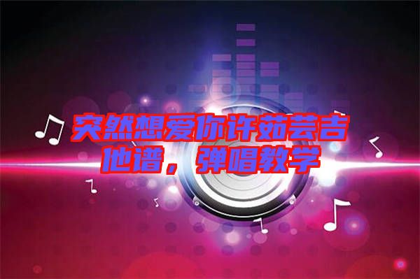 突然想愛你許茹蕓吉他譜，彈唱教學(xué)