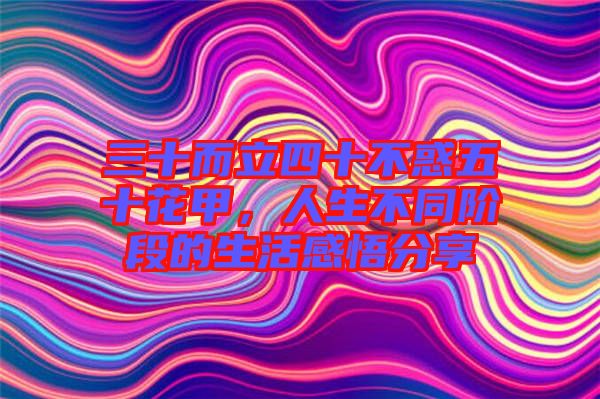 三十而立四十不惑五十花甲，人生不同階段的生活感悟分享