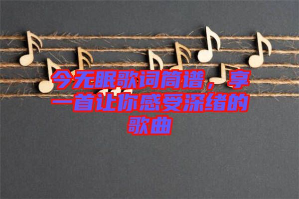 今無眠歌詞筒譜，享一首讓你感受深緒的歌曲