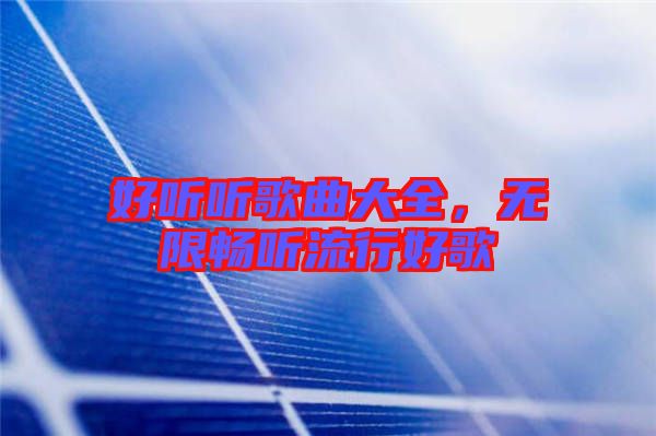 好聽聽歌曲大全，無限暢聽流行好歌