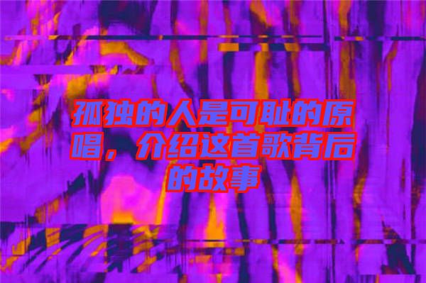 孤獨的人是可恥的原唱，介紹這首歌背后的故事