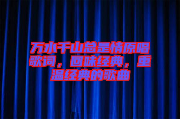 萬水千山總是情原唱歌詞，回味經典，重溫經典的歌曲