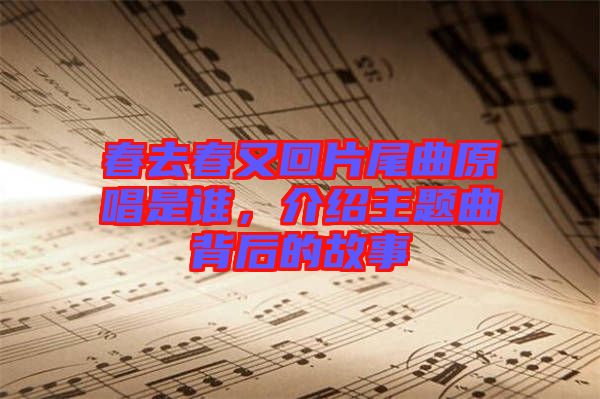 春去春又回片尾曲原唱是誰，介紹主題曲背后的故事