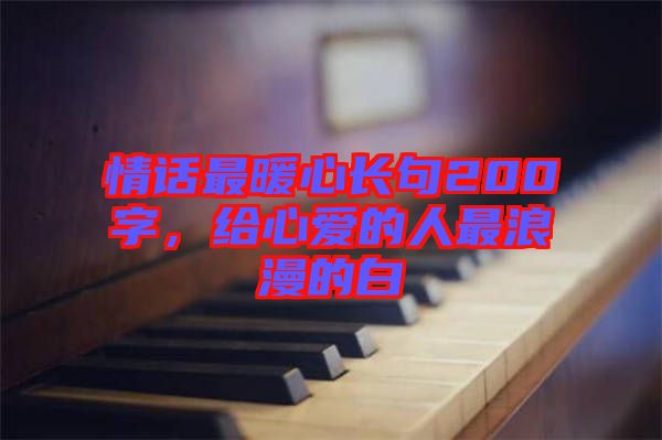 情話最暖心長句200字，給心愛的人最浪漫的白