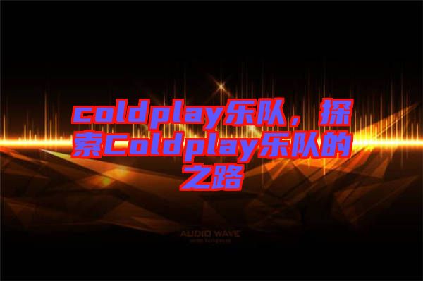 coldplay樂隊，探索Coldplay樂隊的之路