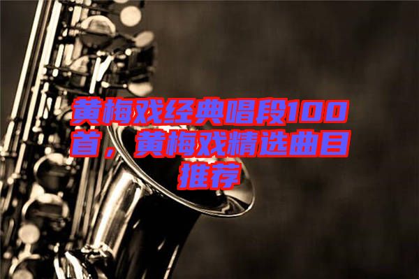 黃梅戲經(jīng)典唱段100首，黃梅戲精選曲目推薦