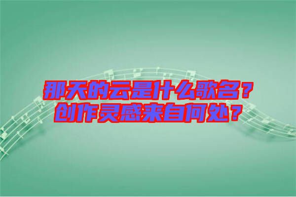 那天的云是什么歌名？創(chuàng)作靈感來(lái)自何處？