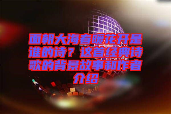 面朝大海春暖花開是誰的詩？這首經典詩歌的背景故事和作者介紹